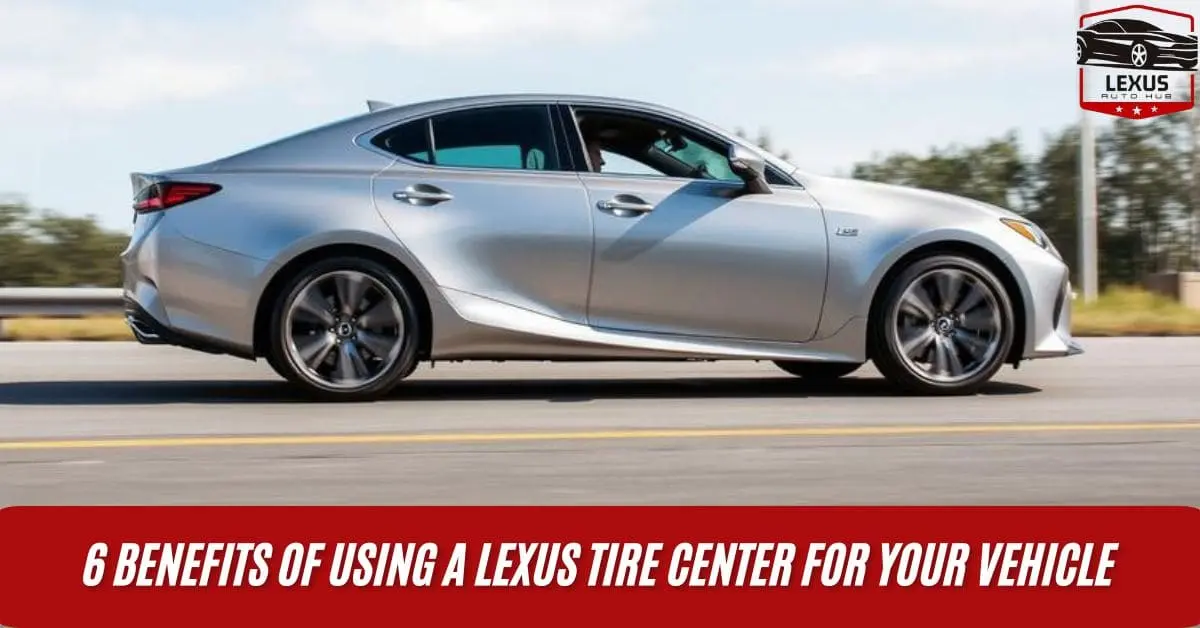 6 Benefits of Using a Lexus Tire Center for Your Vehicle