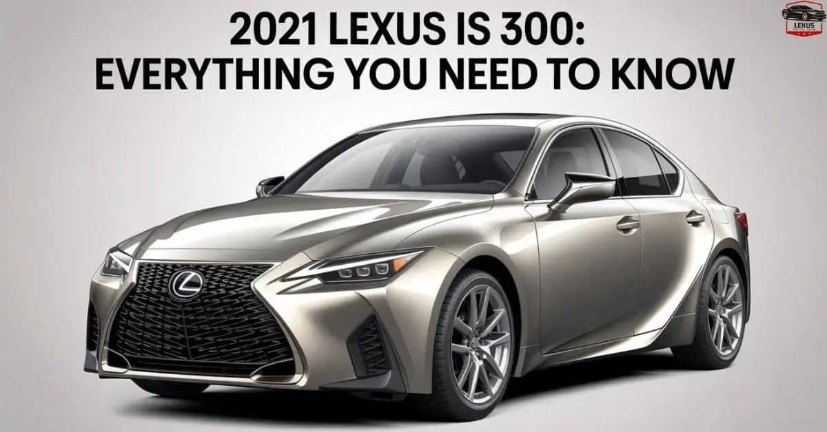 2021 Lexus IS 300: Everything You Need to Know