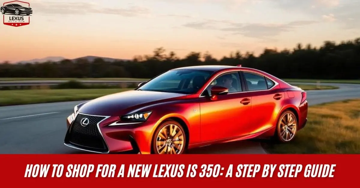How to Shop for a New Lexus IS 350: A Step by Step Guide