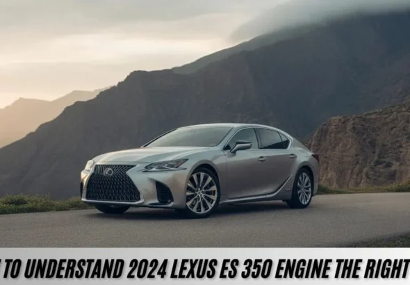 How To Understand 2024 Lexus ES 350 Engine the Right Way
