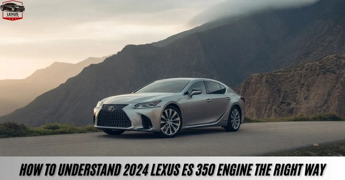 How To Understand 2024 Lexus ES 350 Engine the Right Way